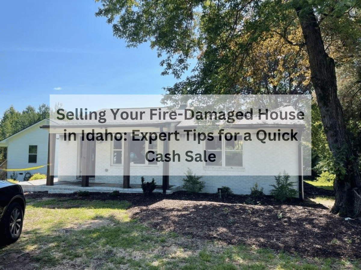 Selling Your Fire-Damaged House in Idaho: Expert Tips for a Quick Cash Sale